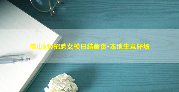 佛山ktv招聘女模日结薪资-本地生意好场